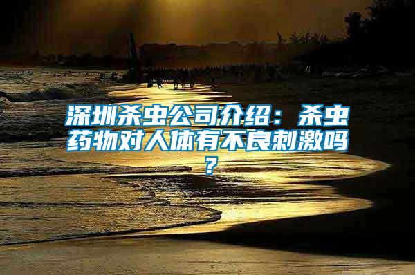 深圳殺蟲公司介紹：殺蟲藥物對(duì)人體有不良刺激嗎？
