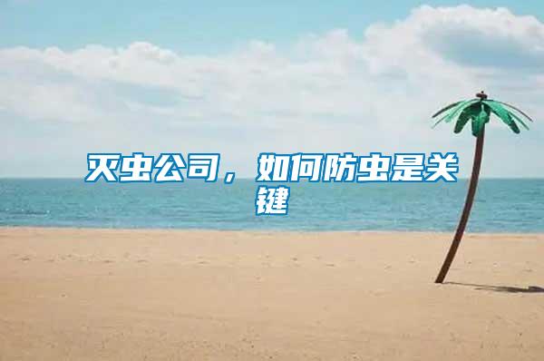 滅蟲(chóng)公司，如何防蟲(chóng)是關(guān)鍵