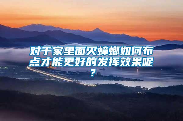 對于家里面滅蟑螂如何布點才能更好的發揮效果呢？