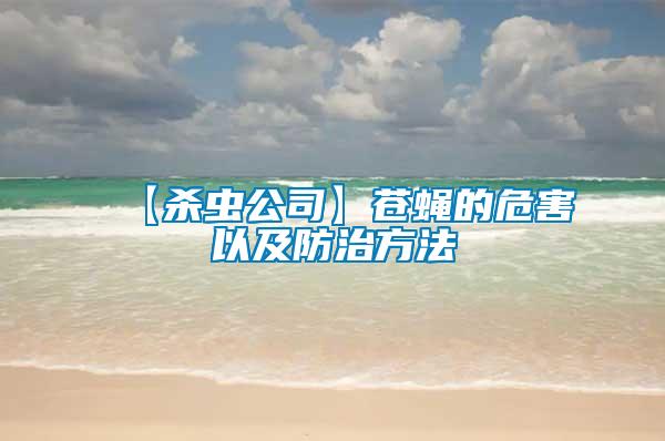 【殺蟲(chóng)公司】蒼蠅的危害以及防治方法