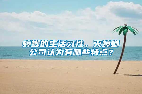蟑螂的生活習(xí)性，滅蟑螂公司認(rèn)為有哪些特點(diǎn)？
