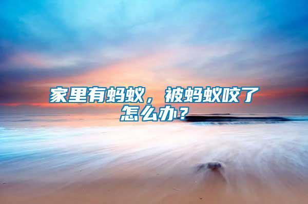 家里有螞蟻，被螞蟻咬了怎么辦？