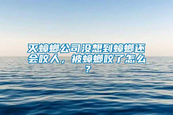 滅蟑螂公司沒想到蟑螂還會咬人，被蟑螂咬了怎么？
