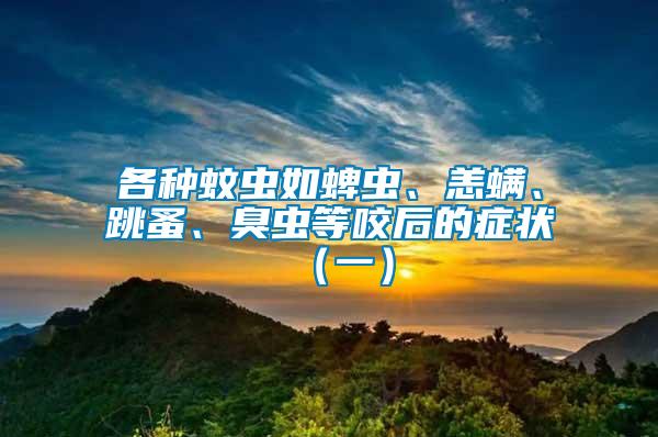 各種蚊蟲如蜱蟲、恙螨、跳蚤、臭蟲等咬后的癥狀（一）