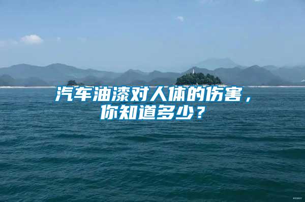 汽車油漆對(duì)人體的傷害，你知道多少？