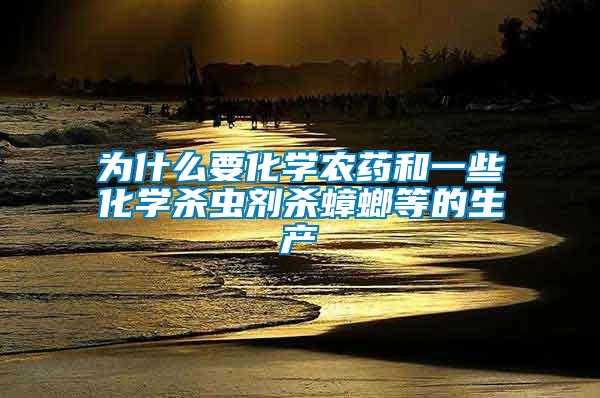 為什么要化學農藥和一些化學殺蟲劑殺蟑螂等的生產