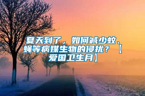 夏天到了，如何減少蚊、蠅等病媒生物的侵擾？【愛國衛生月】