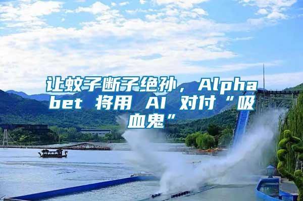 讓蚊子斷子絕孫，Alphabet 將用 AI 對(duì)付“吸血鬼”