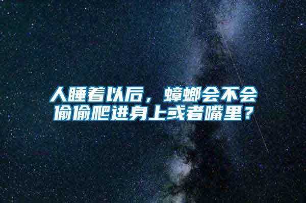 人睡著以后，蟑螂會不會偷偷爬進身上或者嘴里？