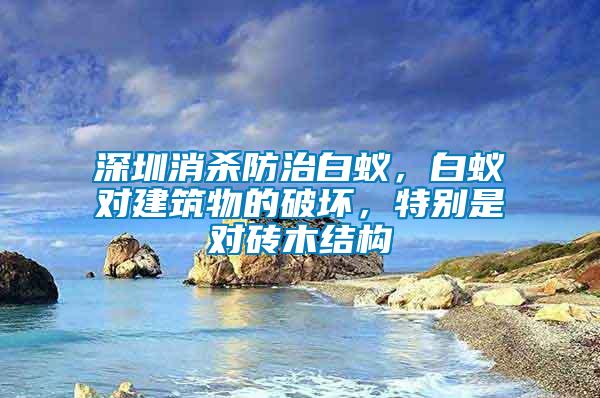 深圳消殺防治白蟻，白蟻對建筑物的破壞，特別是對磚木結(jié)構(gòu)