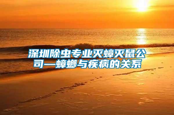 深圳除蟲專業滅蟑滅鼠公司—蟑螂與疾病的關系
