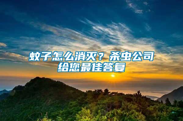 蚊子怎么消滅？殺蟲公司給您最佳答復(fù)
