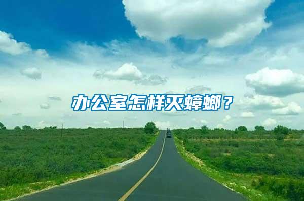 辦公室怎樣滅蟑螂？