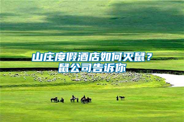 山莊度假酒店如何滅鼠？鼠公司告訴你