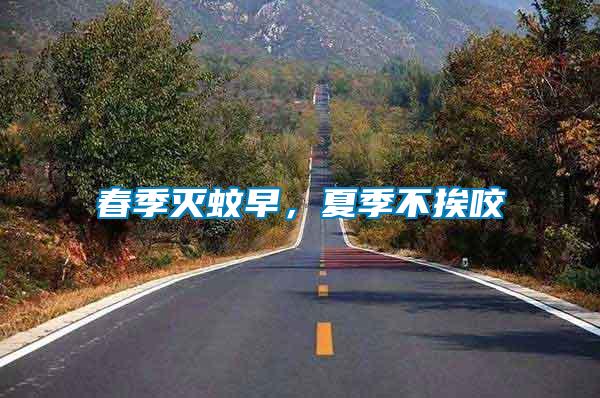 春季滅蚊早，夏季不挨咬
