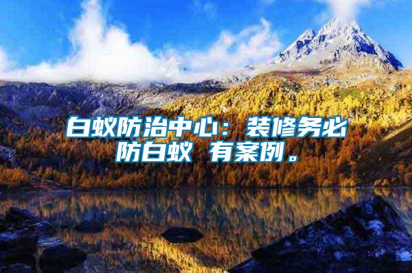 白蟻防治中心：裝修務必防白蟻 有案例。