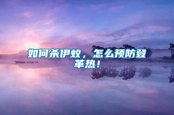 如何殺伊蚊，怎么預(yù)防登革熱！