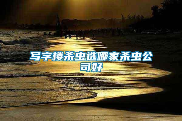 寫(xiě)字樓殺蟲(chóng)選哪家殺蟲(chóng)公司好