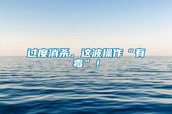 過度消殺，這波操作“有毒”！