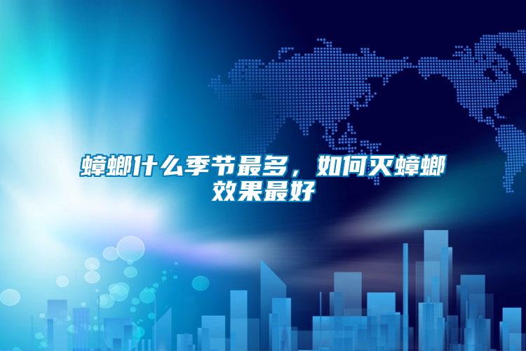 蟑螂什么季節最多，如何滅蟑螂效果最好
