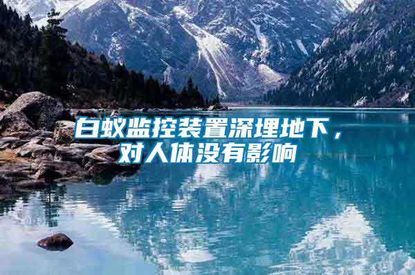白蟻監(jiān)控裝置深埋地下，對人體沒有影響