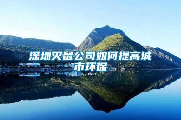深圳滅鼠公司如何提高城市環保