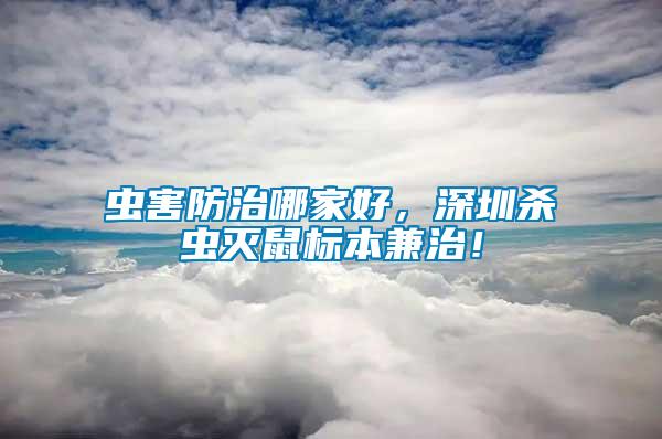 蟲害防治哪家好，深圳殺蟲滅鼠標本兼治！