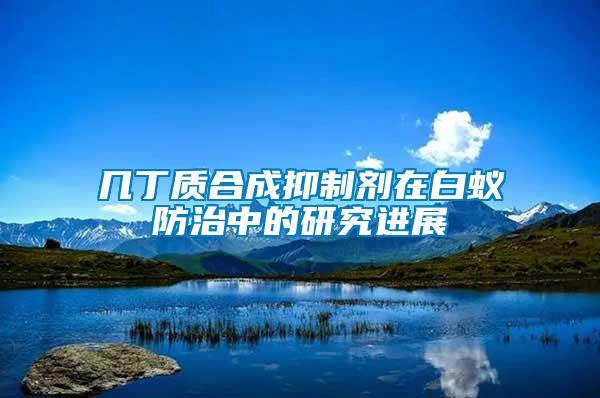 幾丁質合成抑制劑在白蟻防治中的研究進展