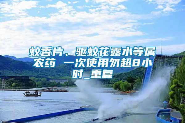蚊香片、驅蚊花露水等屬農藥 一次使用勿超8小時_重復