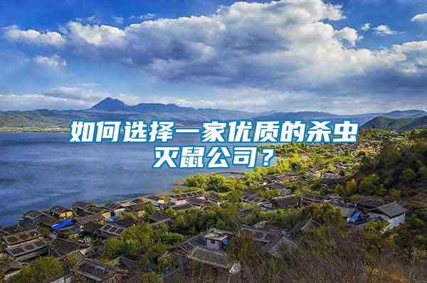 如何選擇一家優(yōu)質(zhì)的殺蟲滅鼠公司？