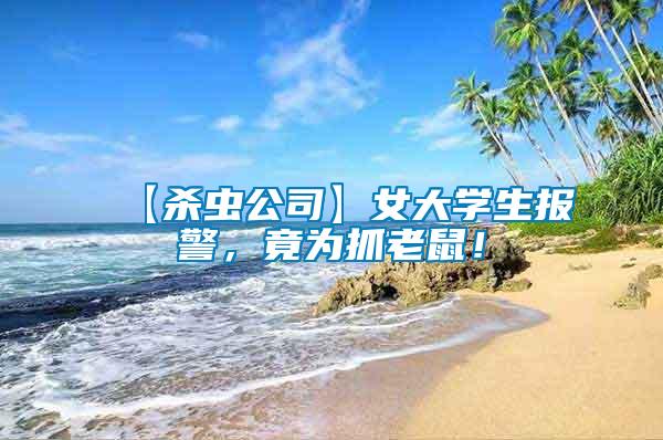 【殺蟲(chóng)公司】女大學(xué)生報(bào)警，竟為抓老鼠！