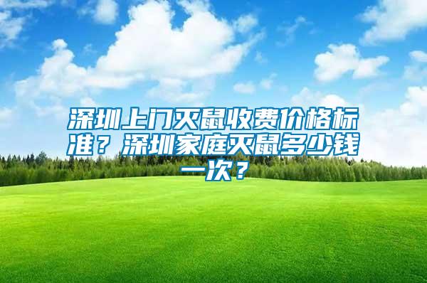 深圳上門滅鼠收費(fèi)價格標(biāo)準(zhǔn)？深圳家庭滅鼠多少錢一次？