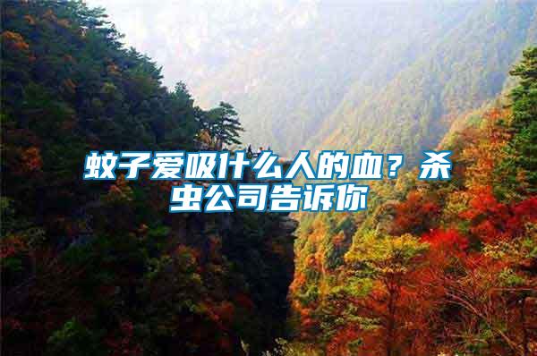 蚊子愛吸什么人的血？殺蟲公司告訴你