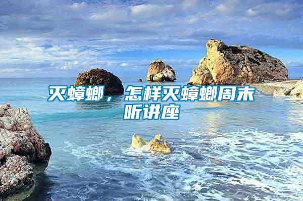 滅蟑螂，怎樣滅蟑螂周末聽講座