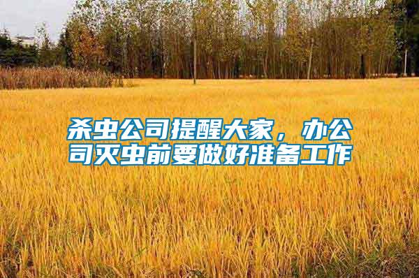 殺蟲(chóng)公司提醒大家，辦公司滅蟲(chóng)前要做好準(zhǔn)備工作