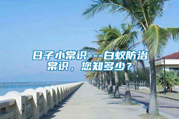 日子小常識---白蟻防治常識，您知多少？