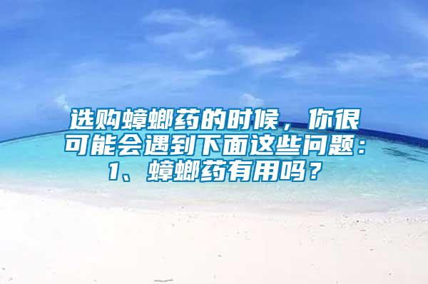 選購蟑螂藥的時候，你很可能會遇到下面這些問題：1、蟑螂藥有用嗎？