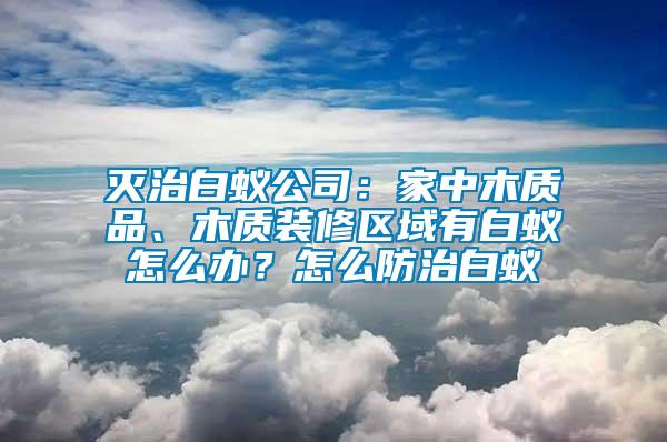 滅治白蟻公司：家中木質品、木質裝修區域有白蟻怎么辦？怎么防治白蟻