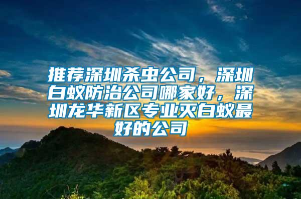 推薦深圳殺蟲公司，深圳白蟻防治公司哪家好，深圳龍華新區專業滅白蟻最好的公司