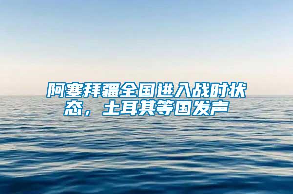 阿塞拜疆全國進入戰時狀態，土耳其等國發聲