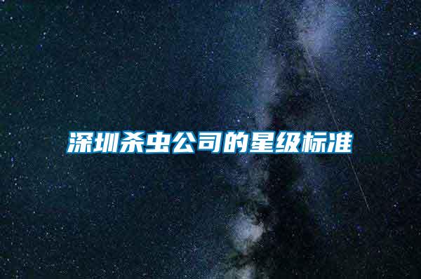 深圳殺蟲公司的星級標(biāo)準(zhǔn)