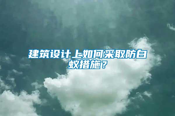 建筑設(shè)計(jì)上如何采取防白蟻措施？