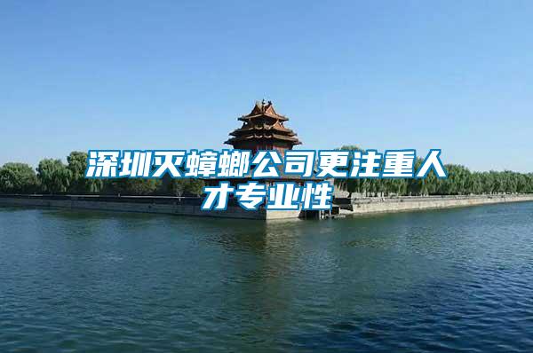 深圳滅蟑螂公司更注重人才專業性