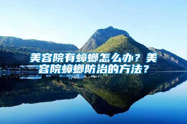 美容院有蟑螂怎么辦？美容院蟑螂防治的方法？