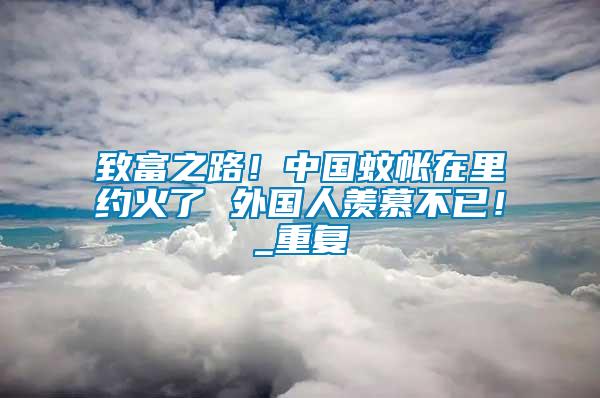 致富之路！中國蚊帳在里約火了 外國人羨慕不已！_重復(fù)