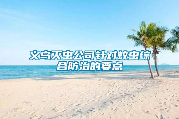 義烏滅蟲公司針對蚊蟲綜合防治的要點(diǎn)