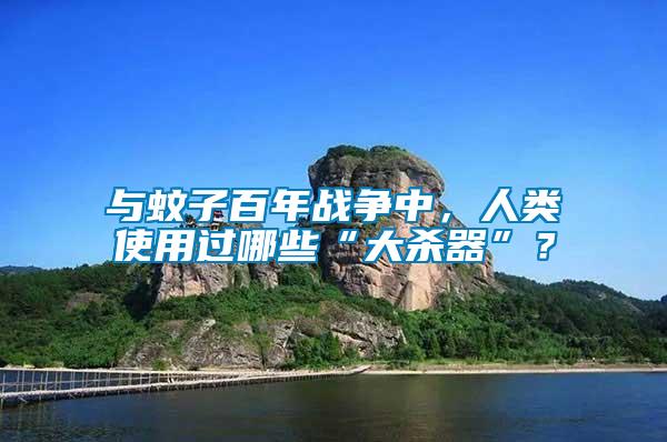 與蚊子百年戰爭中，人類使用過哪些“大殺器”？
