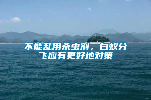不能亂用殺蟲(chóng)劑，白蟻分飛應(yīng)有更好地對(duì)策