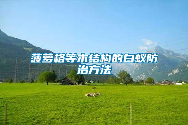 菠蘿格等木結構的白蟻防治方法