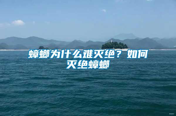 蟑螂為什么難滅絕？如何滅絕蟑螂